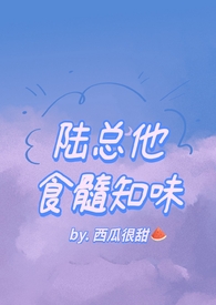 陆总他食髓知味陆总他食髓知味